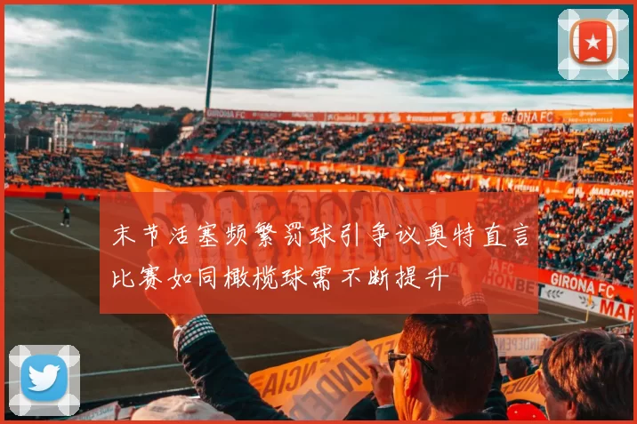 末节活塞频繁罚球引争议奥特直言比赛如同橄榄球需不断提升