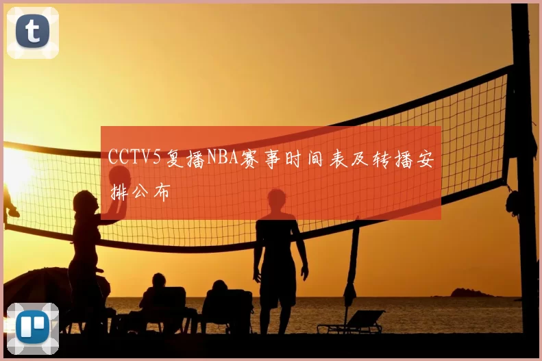 CCTV5复播NBA赛事时间表及转播安排公布