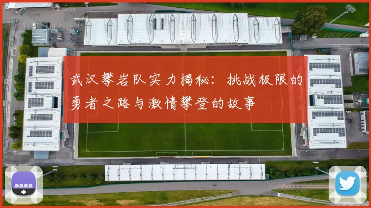 武汉攀岩队实力揭秘：挑战极限的勇者之路与激情攀登的故事