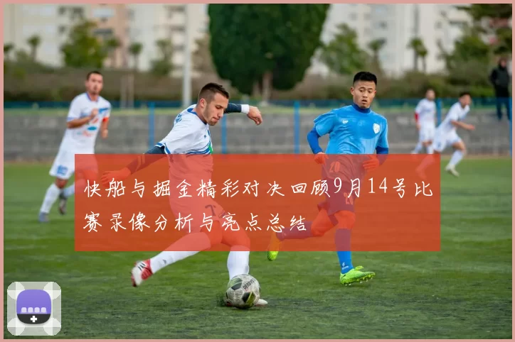 快船与掘金精彩对决回顾9月14号比赛录像分析与亮点总结
