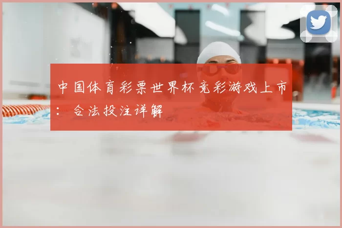 中国体育彩票世界杯竞彩游戏上市：合法投注详解