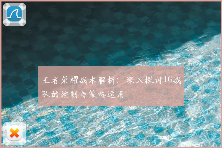 王者荣耀战术解析：深入探讨IG战队的控制与策略运用