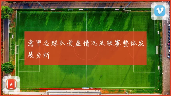 意甲各球队受益情况及联赛整体发展分析