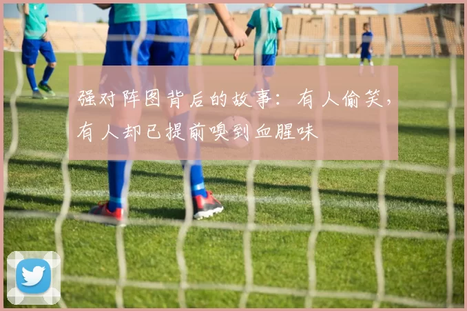 强对阵图背后的故事：有人偷笑，有人却已提前嗅到血腥味