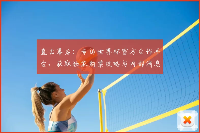直击幕后:专访世界杯官方合作平台,获取独家购票攻略与内部消息