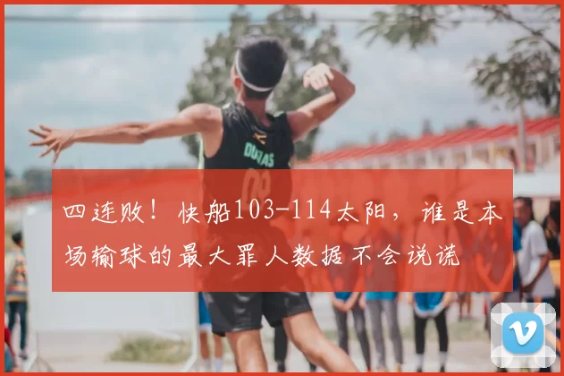 四连败！快船103-114太阳，谁是本场输球的最大罪人数据不会说谎