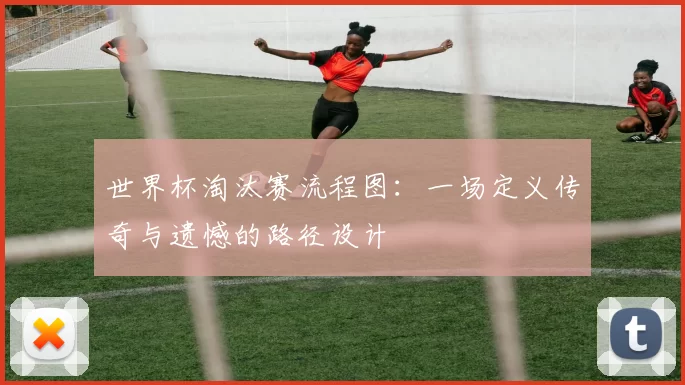 世界杯淘汰赛流程图:一场定义传奇与遗憾的路径设计