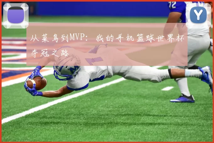 从菜鸟到MVP：我的手机篮球世界杯夺冠之路
