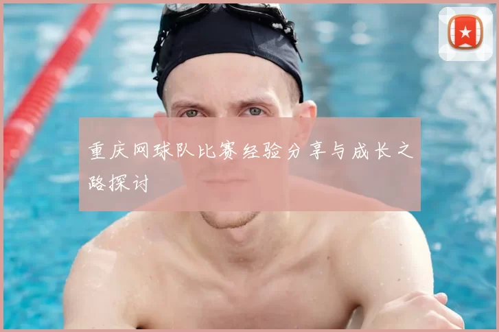 重庆网球队比赛经验分享与成长之路探讨