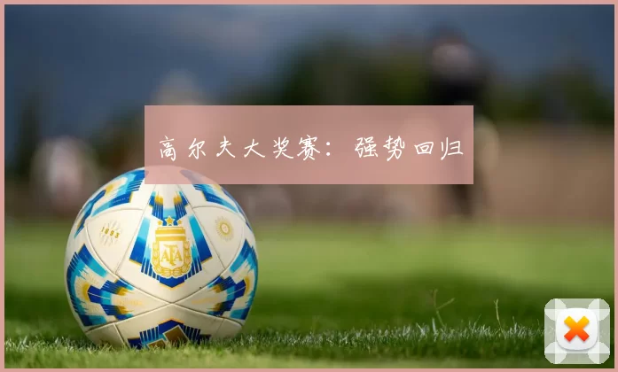 高尔夫大奖赛：强势回归