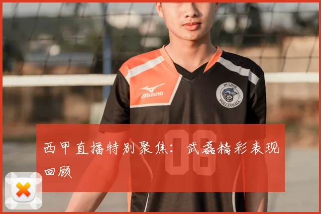 西甲直播特别聚焦：武磊精彩表现回顾