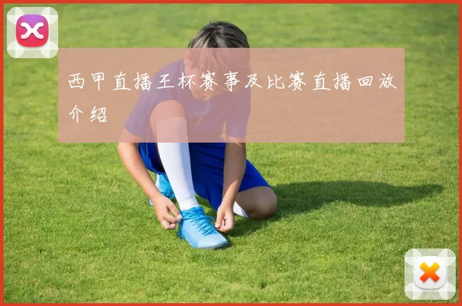 西甲直播王杯赛事及比赛直播回放介绍