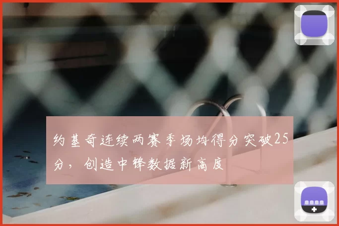 约基奇连续两赛季场均得分突破25分,创造中锋数据新高度