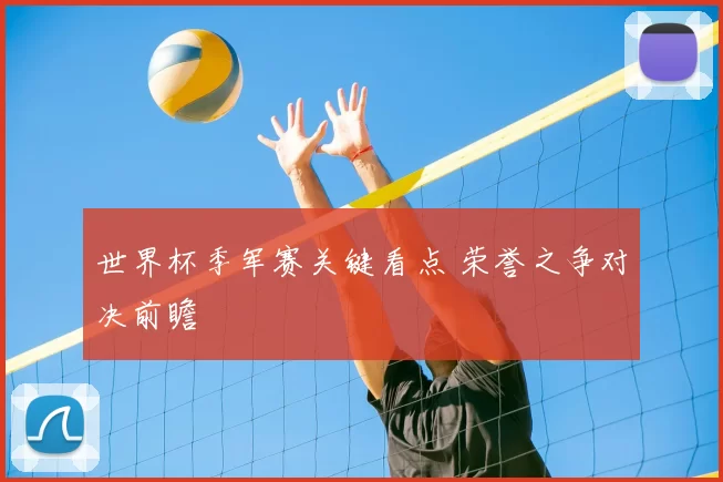 世界杯季军赛关键看点 荣誉之争对决前瞻