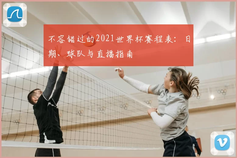 不容错过的2021世界杯赛程表:日期、球队与直播指南
