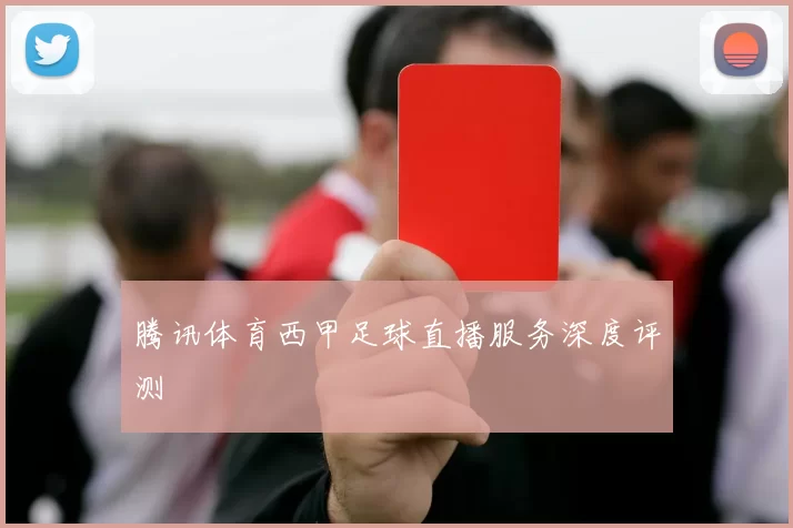 腾讯体育西甲足球直播服务深度评测