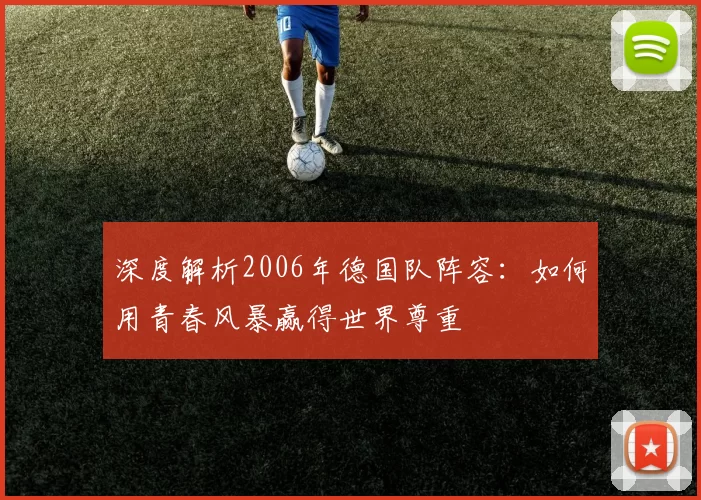 深度解析2006年德国队阵容：如何用青春风暴赢得世界尊重