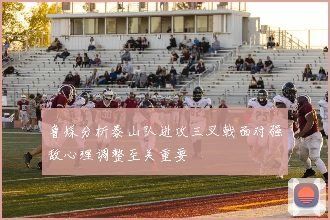 鲁媒分析泰山队进攻三叉戟面对强敌心理调整至关重要