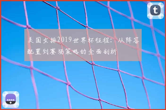 美国女排2019世界杯征程：从阵容配置到赛场策略的全面剖析