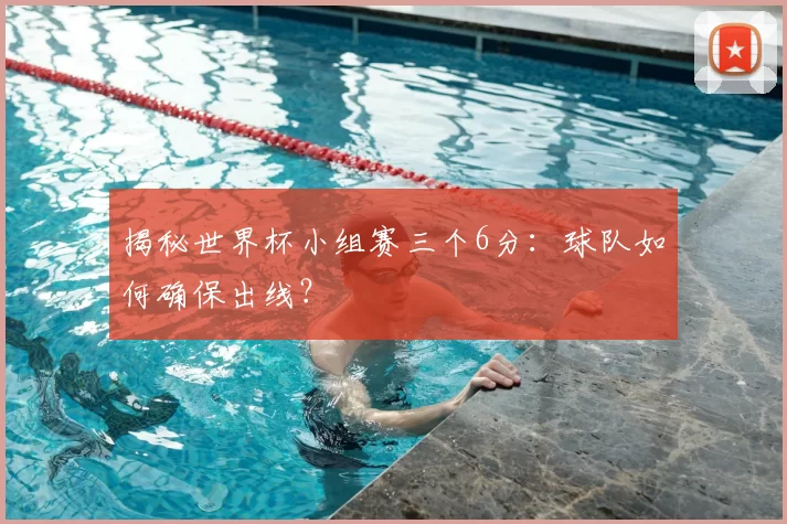 揭秘世界杯小组赛三个6分:球队如何确保出线?