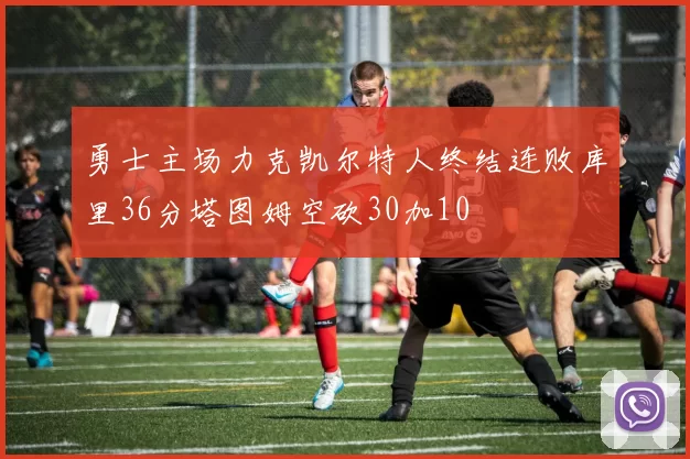 勇士主场力克凯尔特人终结连败库里36分塔图姆空砍30加10