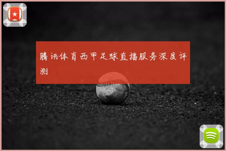 腾讯体育西甲足球直播服务深度评测