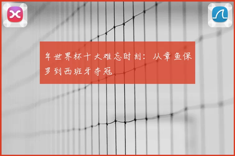 年世界杯十大难忘时刻:从章鱼保罗到西班牙夺冠