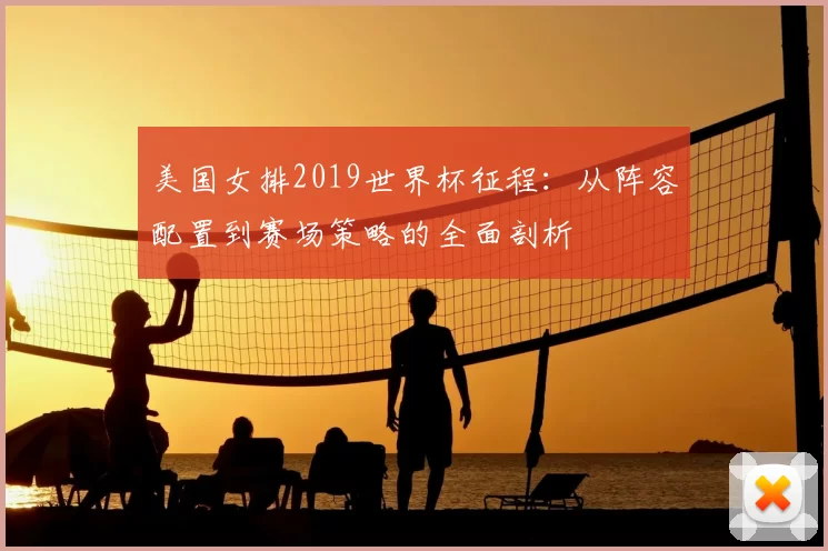 美国女排2019世界杯征程：从阵容配置到赛场策略的全面剖析