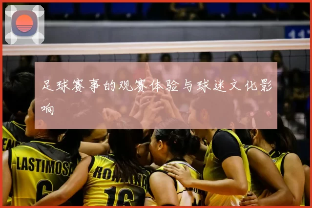 足球赛事的观赛体验与球迷文化影响