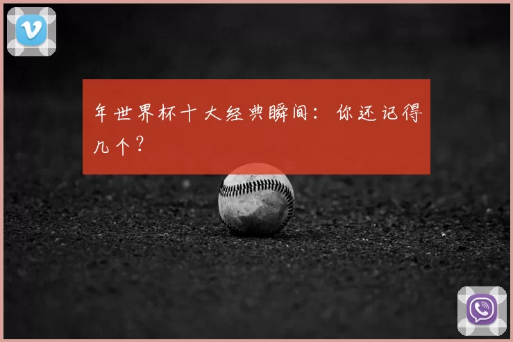 年世界杯十大经典瞬间:你还记得几个?