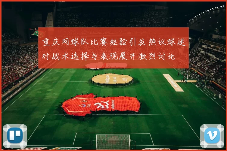 重庆网球队比赛经验引发热议球迷对战术选择与表现展开激烈讨论