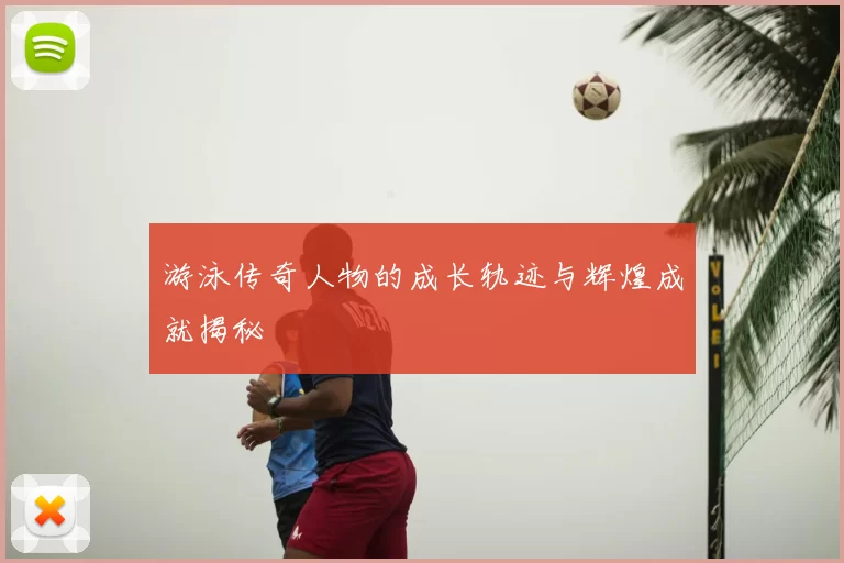 游泳传奇人物的成长轨迹与辉煌成就揭秘