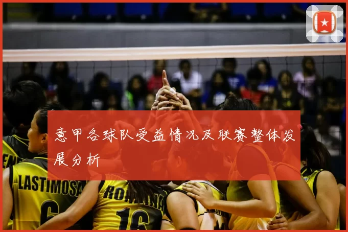 意甲各球队受益情况及联赛整体发展分析